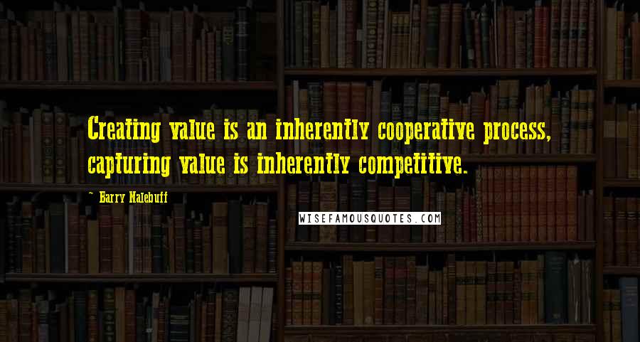 Barry Nalebuff Quotes: Creating value is an inherently cooperative process, capturing value is inherently competitive.