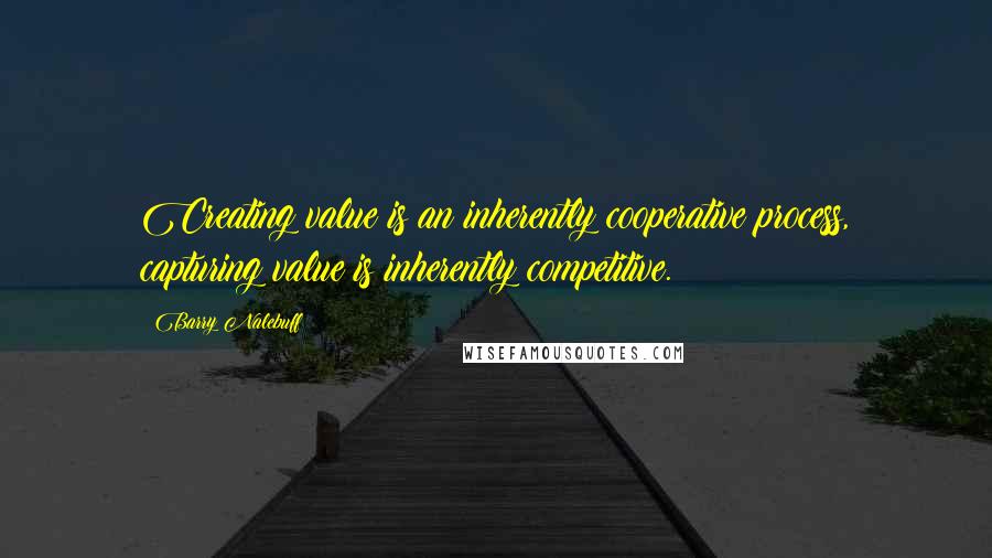 Barry Nalebuff Quotes: Creating value is an inherently cooperative process, capturing value is inherently competitive.