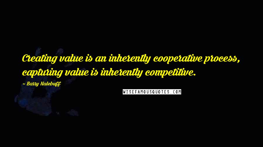 Barry Nalebuff Quotes: Creating value is an inherently cooperative process, capturing value is inherently competitive.