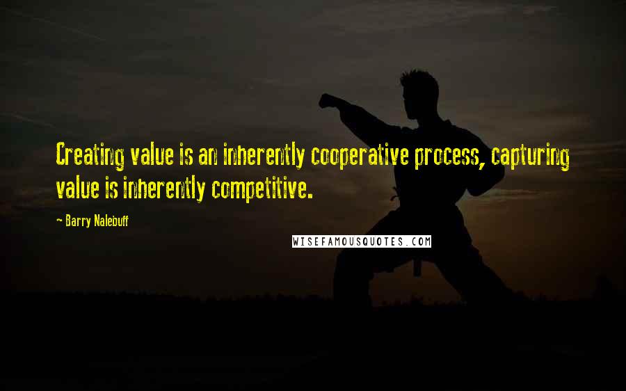 Barry Nalebuff Quotes: Creating value is an inherently cooperative process, capturing value is inherently competitive.