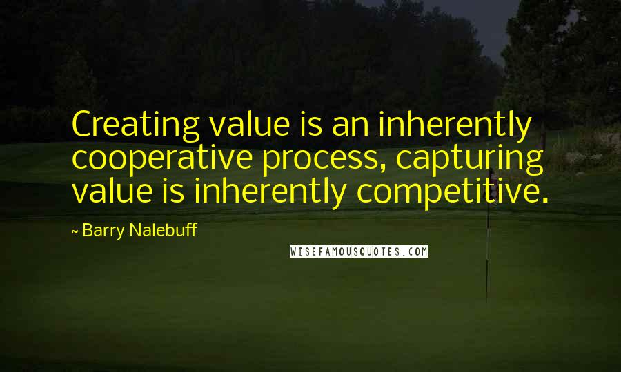 Barry Nalebuff Quotes: Creating value is an inherently cooperative process, capturing value is inherently competitive.