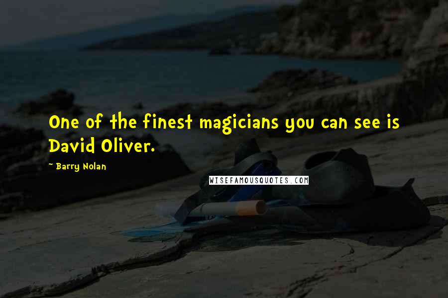 Barry Nolan Quotes: One of the finest magicians you can see is David Oliver.