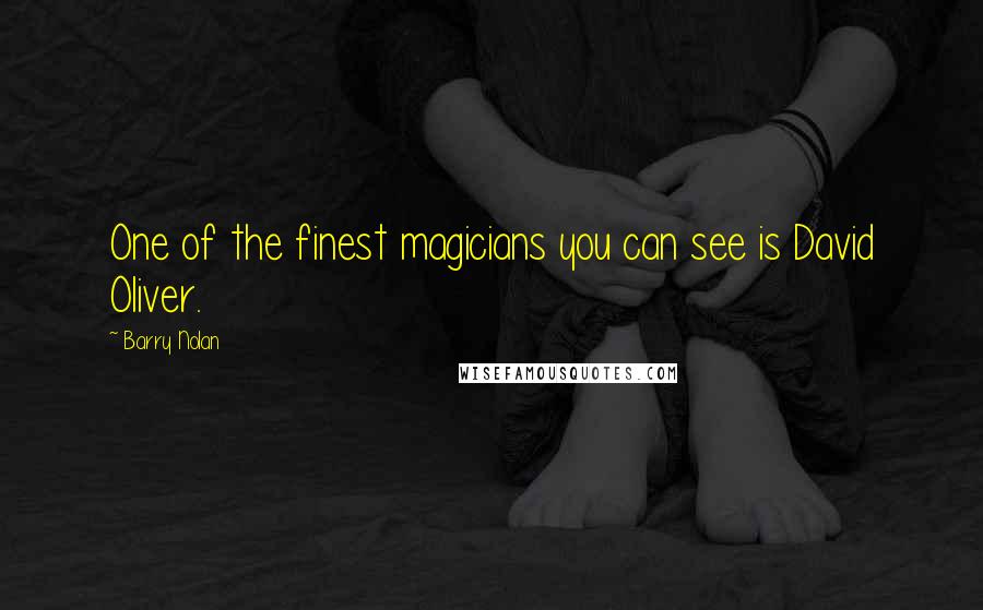 Barry Nolan Quotes: One of the finest magicians you can see is David Oliver.
