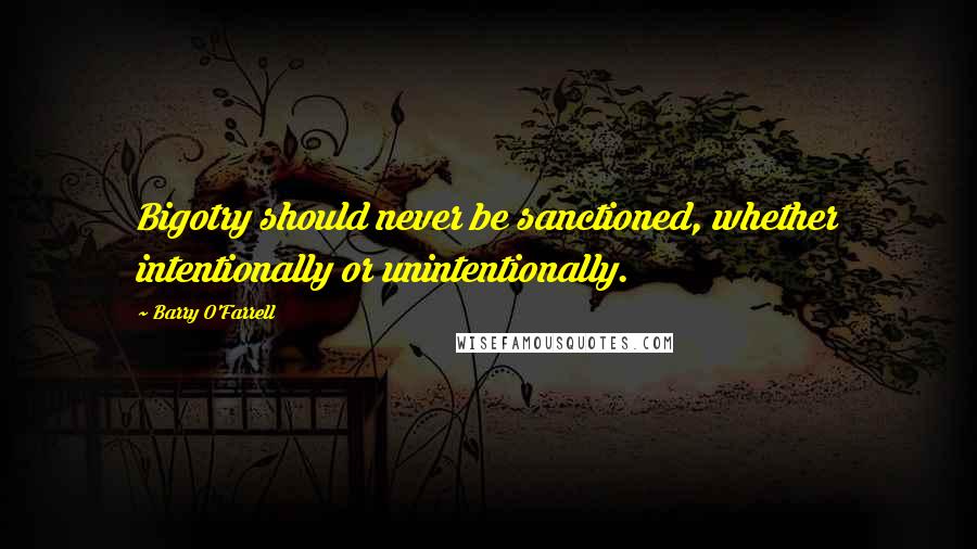 Barry O'Farrell Quotes: Bigotry should never be sanctioned, whether intentionally or unintentionally.