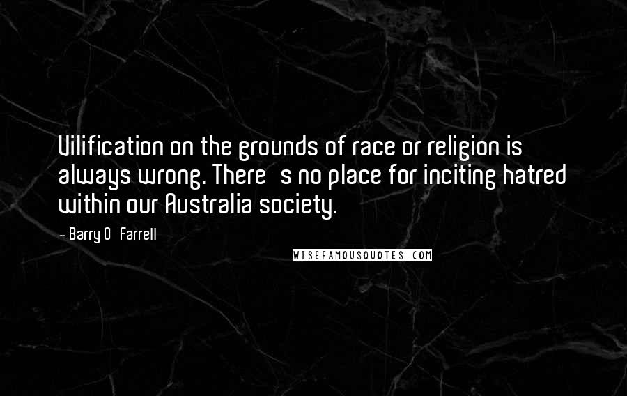 Barry O'Farrell Quotes: Vilification on the grounds of race or religion is always wrong. There's no place for inciting hatred within our Australia society.