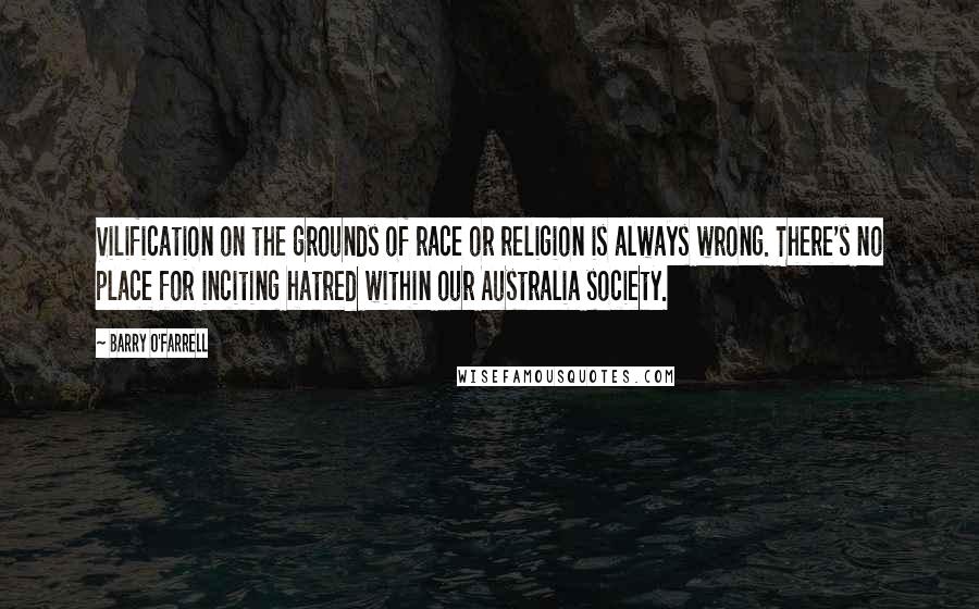 Barry O'Farrell Quotes: Vilification on the grounds of race or religion is always wrong. There's no place for inciting hatred within our Australia society.