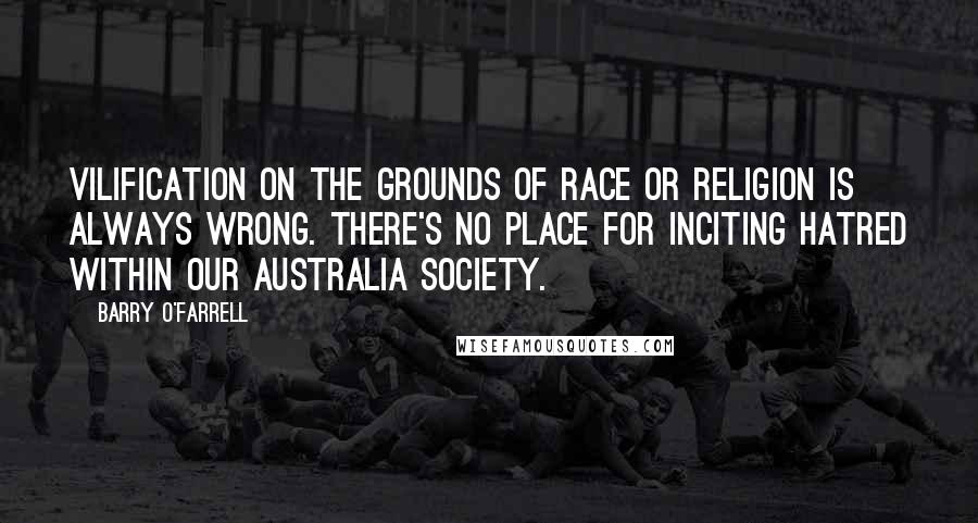 Barry O'Farrell Quotes: Vilification on the grounds of race or religion is always wrong. There's no place for inciting hatred within our Australia society.