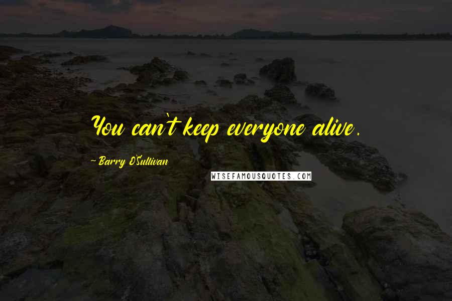 Barry O'Sullivan Quotes: You can't keep everyone alive.