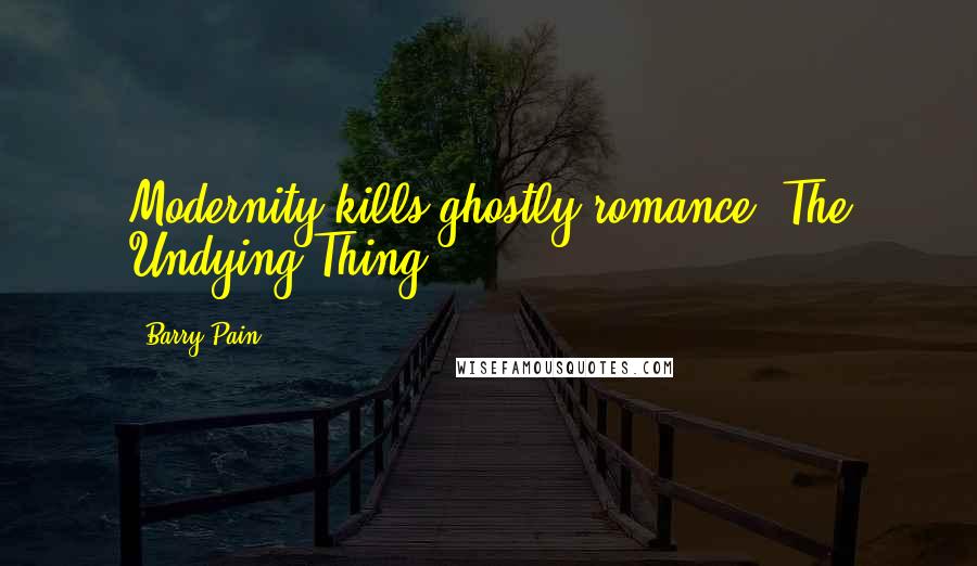 Barry Pain Quotes: Modernity kills ghostly romance("The Undying Thing")