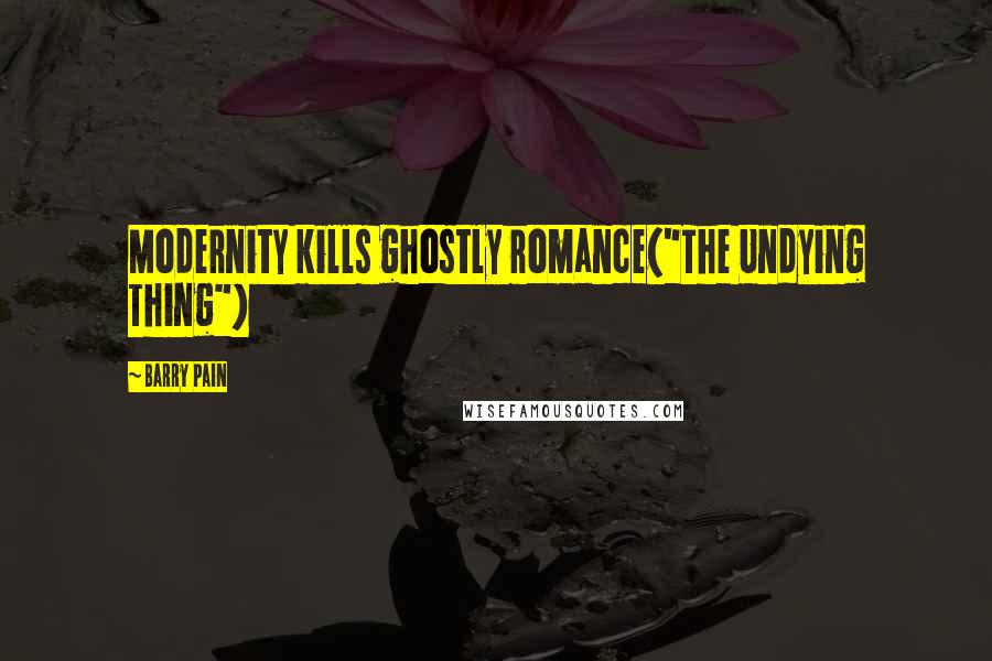 Barry Pain Quotes: Modernity kills ghostly romance("The Undying Thing")