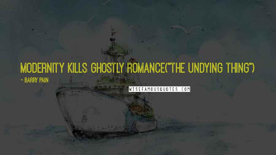 Barry Pain Quotes: Modernity kills ghostly romance("The Undying Thing")