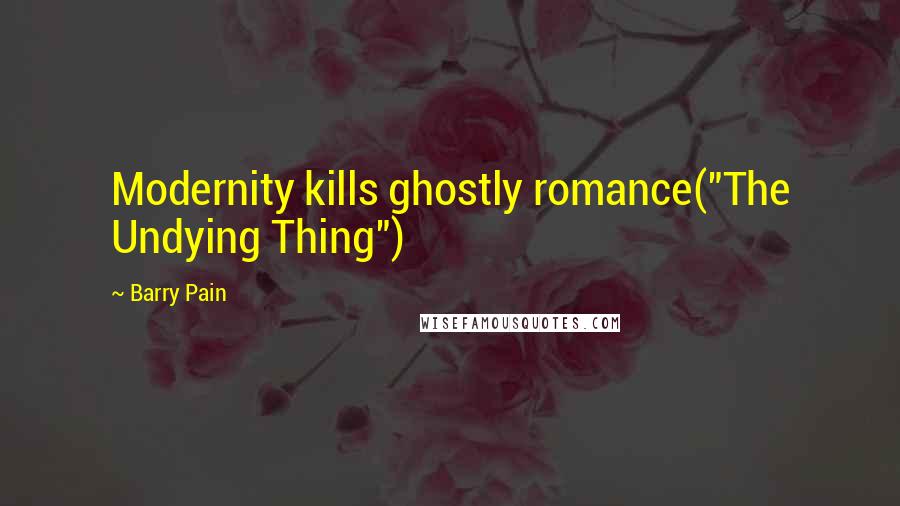 Barry Pain Quotes: Modernity kills ghostly romance("The Undying Thing")