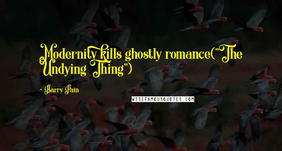 Barry Pain Quotes: Modernity kills ghostly romance("The Undying Thing")