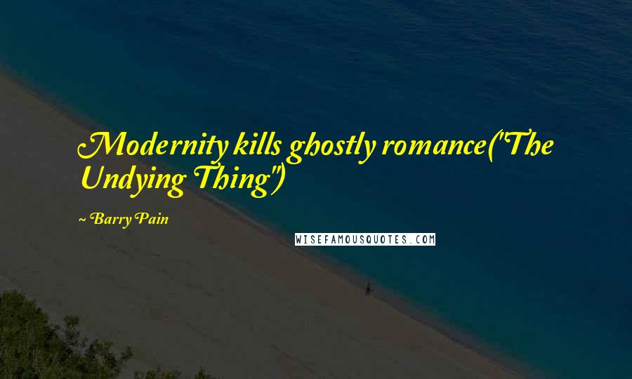 Barry Pain Quotes: Modernity kills ghostly romance("The Undying Thing")