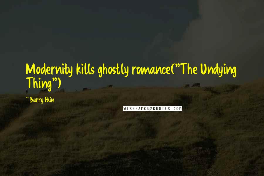 Barry Pain Quotes: Modernity kills ghostly romance("The Undying Thing")