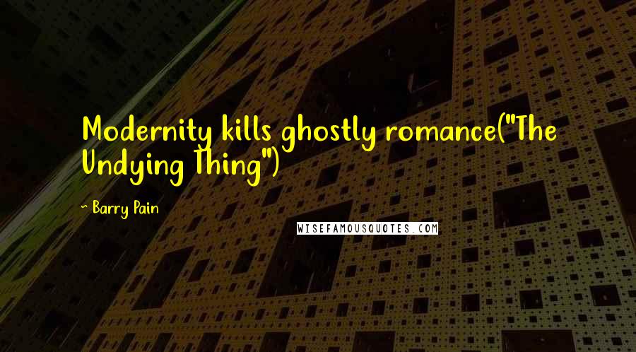 Barry Pain Quotes: Modernity kills ghostly romance("The Undying Thing")