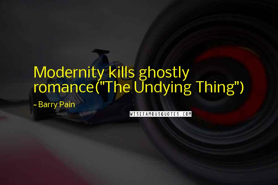 Barry Pain Quotes: Modernity kills ghostly romance("The Undying Thing")