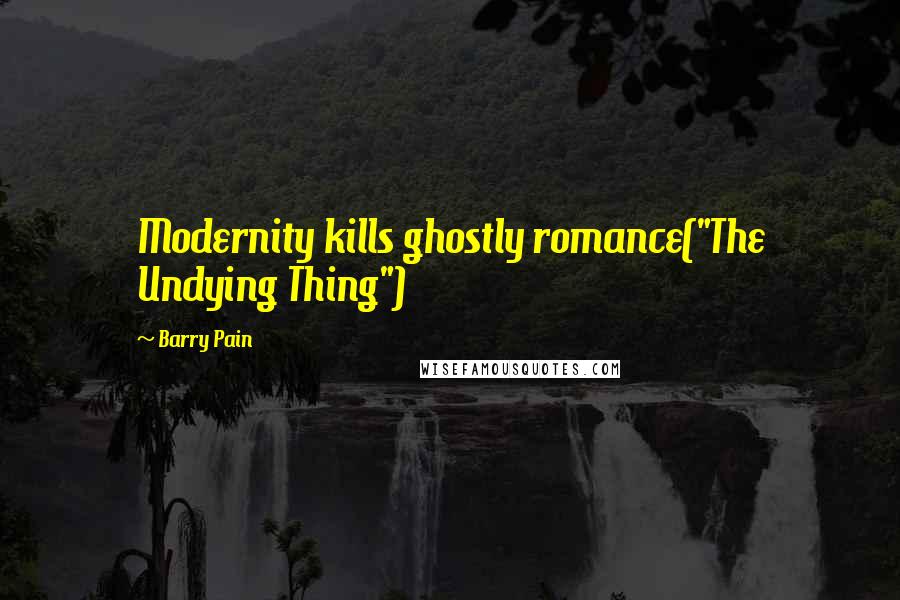 Barry Pain Quotes: Modernity kills ghostly romance("The Undying Thing")