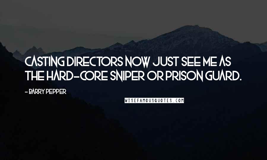 Barry Pepper Quotes: Casting directors now just see me as the hard-core sniper or prison guard.