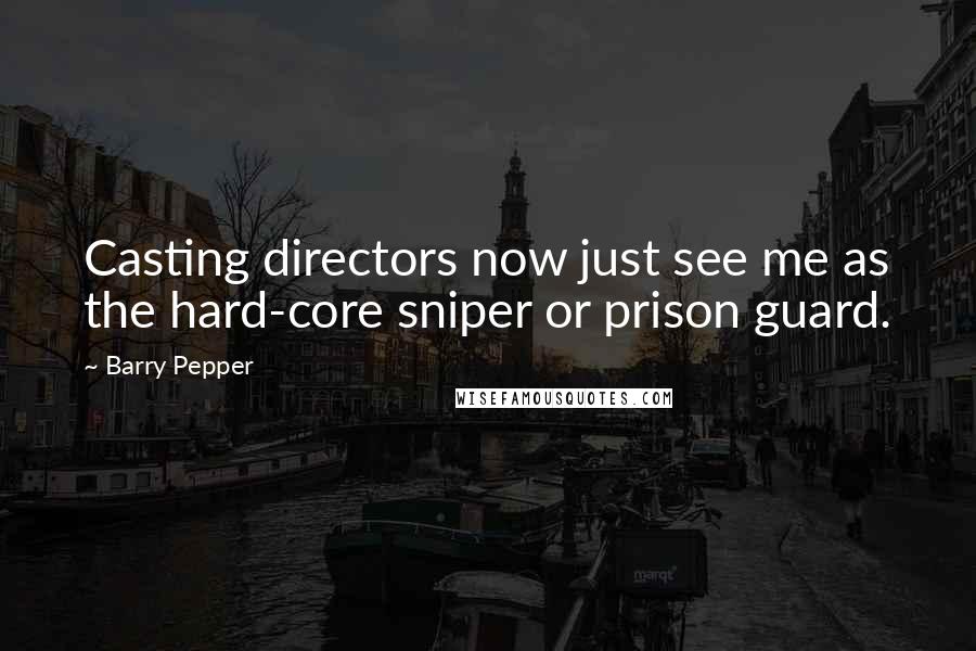 Barry Pepper Quotes: Casting directors now just see me as the hard-core sniper or prison guard.