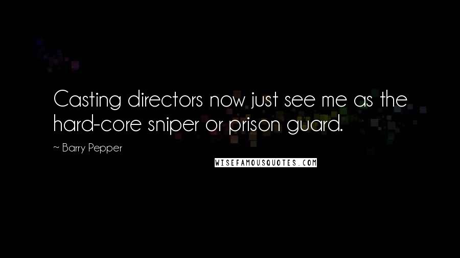 Barry Pepper Quotes: Casting directors now just see me as the hard-core sniper or prison guard.