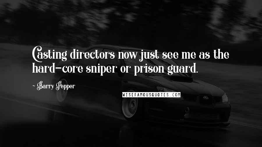 Barry Pepper Quotes: Casting directors now just see me as the hard-core sniper or prison guard.