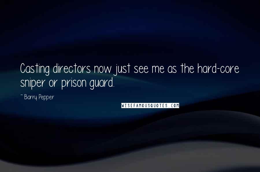 Barry Pepper Quotes: Casting directors now just see me as the hard-core sniper or prison guard.