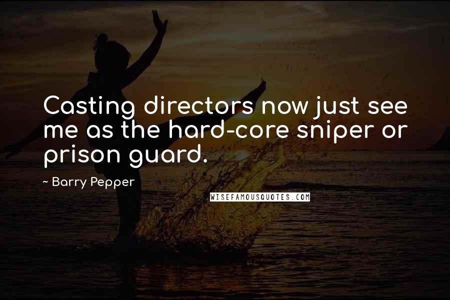 Barry Pepper Quotes: Casting directors now just see me as the hard-core sniper or prison guard.