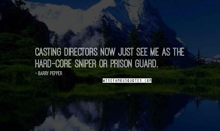 Barry Pepper Quotes: Casting directors now just see me as the hard-core sniper or prison guard.