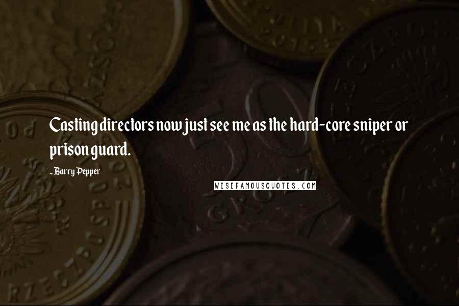 Barry Pepper Quotes: Casting directors now just see me as the hard-core sniper or prison guard.