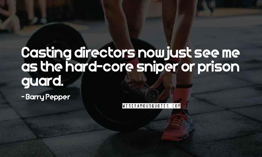 Barry Pepper Quotes: Casting directors now just see me as the hard-core sniper or prison guard.