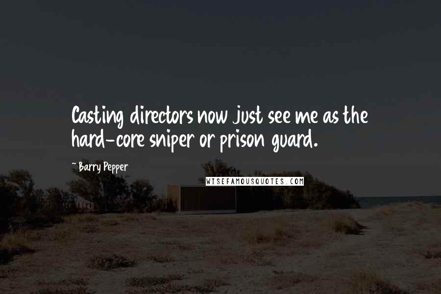 Barry Pepper Quotes: Casting directors now just see me as the hard-core sniper or prison guard.