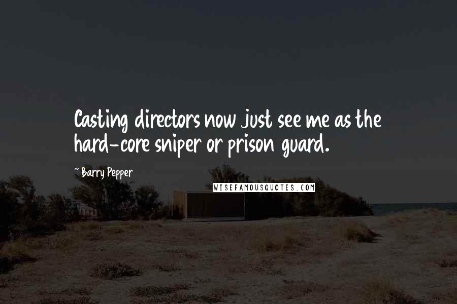 Barry Pepper Quotes: Casting directors now just see me as the hard-core sniper or prison guard.