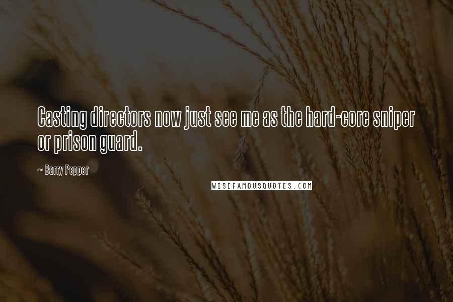 Barry Pepper Quotes: Casting directors now just see me as the hard-core sniper or prison guard.