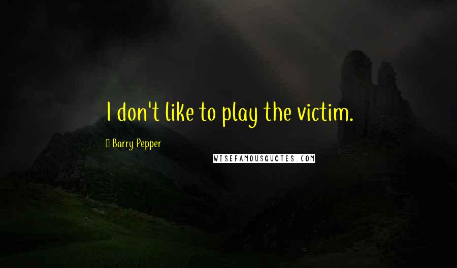 Barry Pepper Quotes: I don't like to play the victim.
