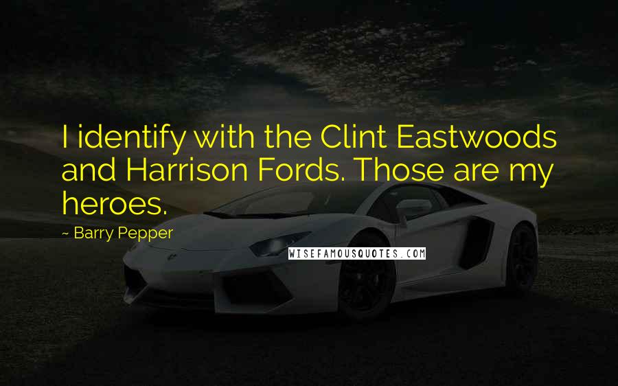 Barry Pepper Quotes: I identify with the Clint Eastwoods and Harrison Fords. Those are my heroes.