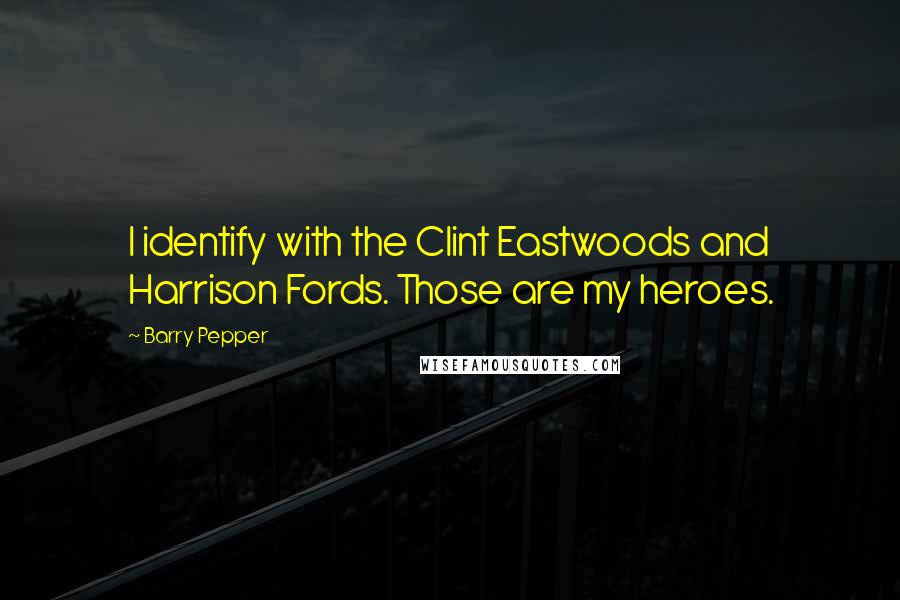 Barry Pepper Quotes: I identify with the Clint Eastwoods and Harrison Fords. Those are my heroes.