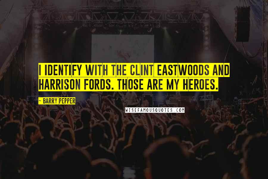 Barry Pepper Quotes: I identify with the Clint Eastwoods and Harrison Fords. Those are my heroes.