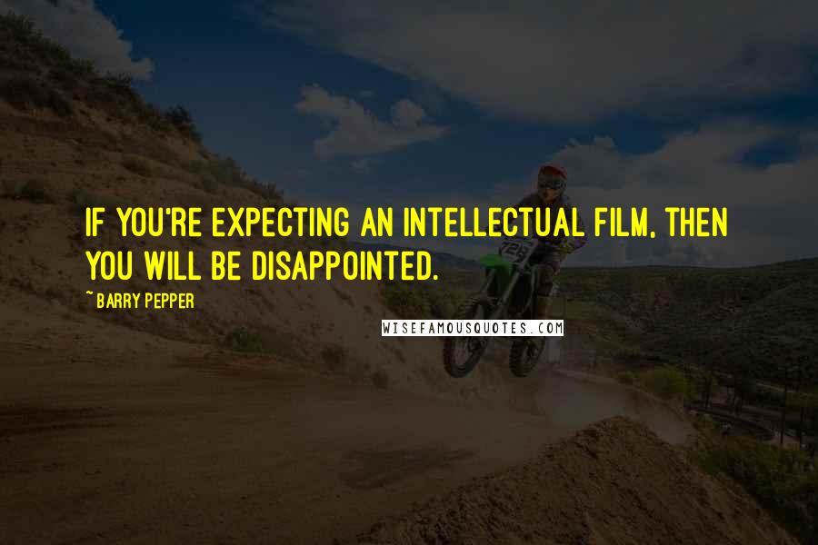 Barry Pepper Quotes: If you're expecting an intellectual film, then you will be disappointed.