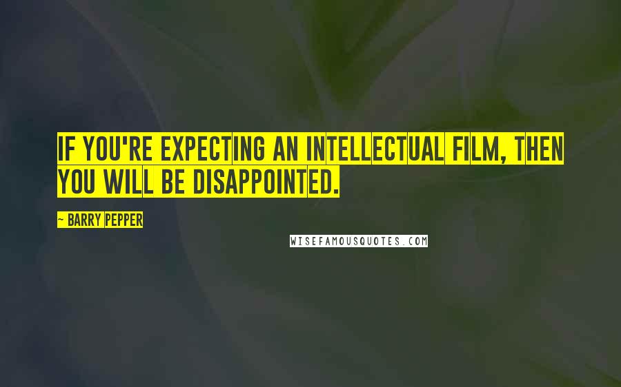 Barry Pepper Quotes: If you're expecting an intellectual film, then you will be disappointed.