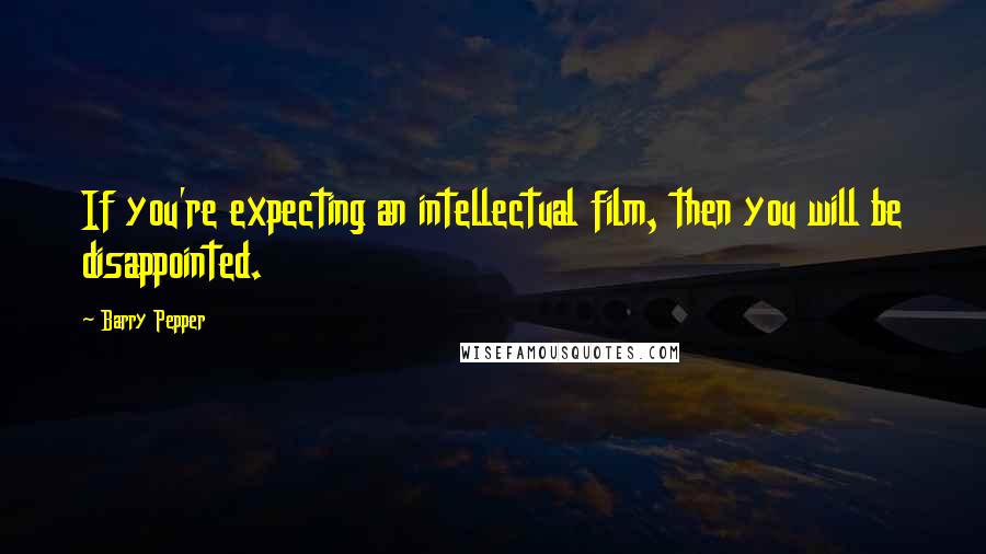 Barry Pepper Quotes: If you're expecting an intellectual film, then you will be disappointed.