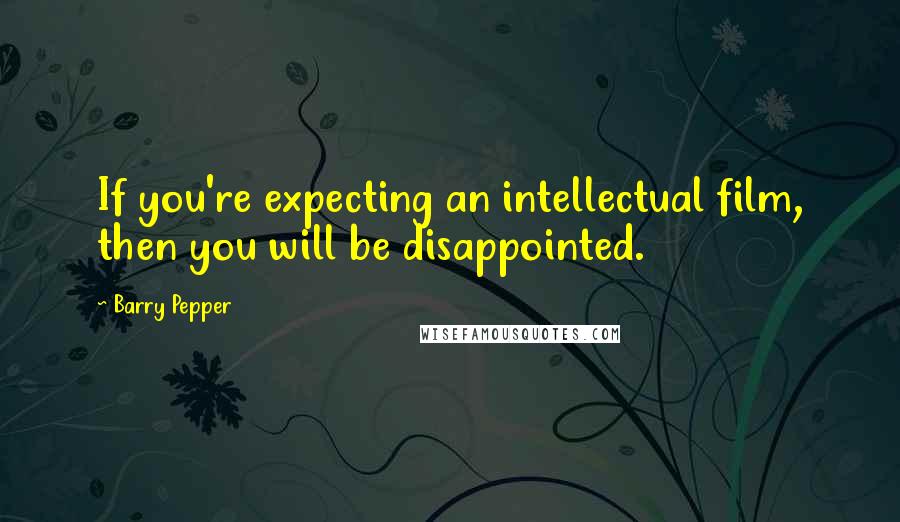 Barry Pepper Quotes: If you're expecting an intellectual film, then you will be disappointed.