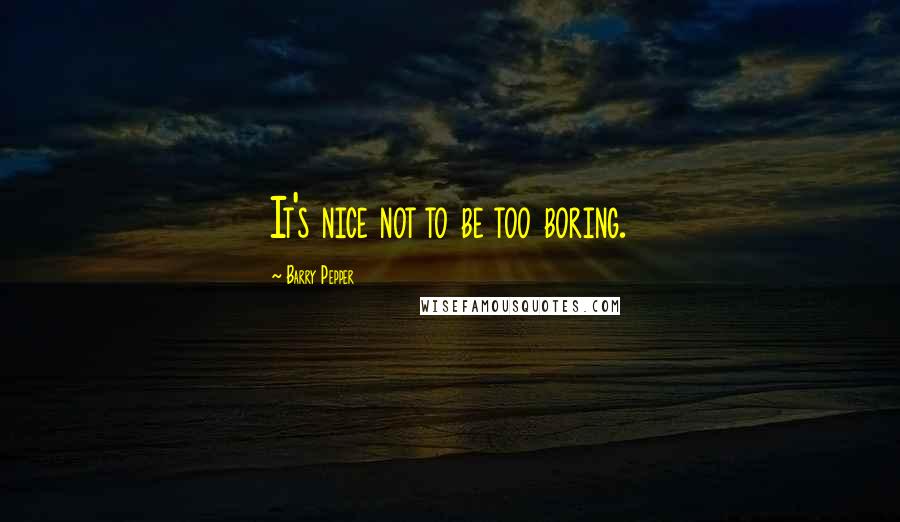 Barry Pepper Quotes: It's nice not to be too boring.