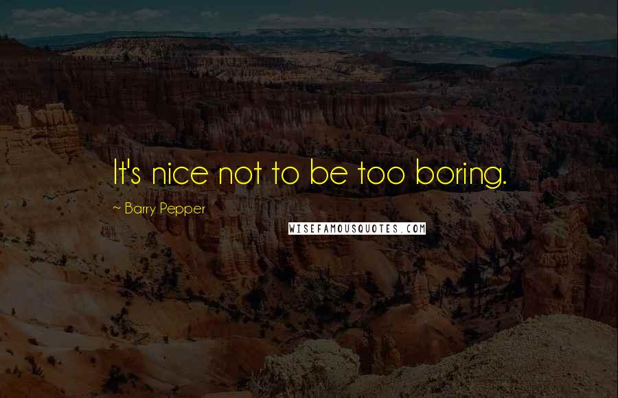 Barry Pepper Quotes: It's nice not to be too boring.