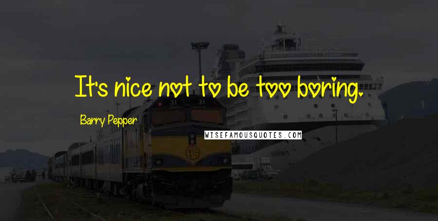 Barry Pepper Quotes: It's nice not to be too boring.