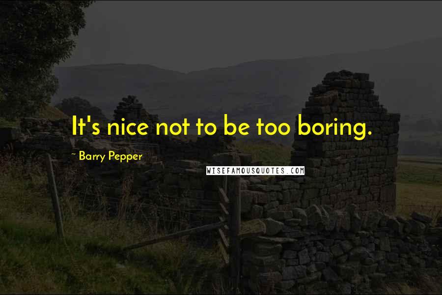 Barry Pepper Quotes: It's nice not to be too boring.