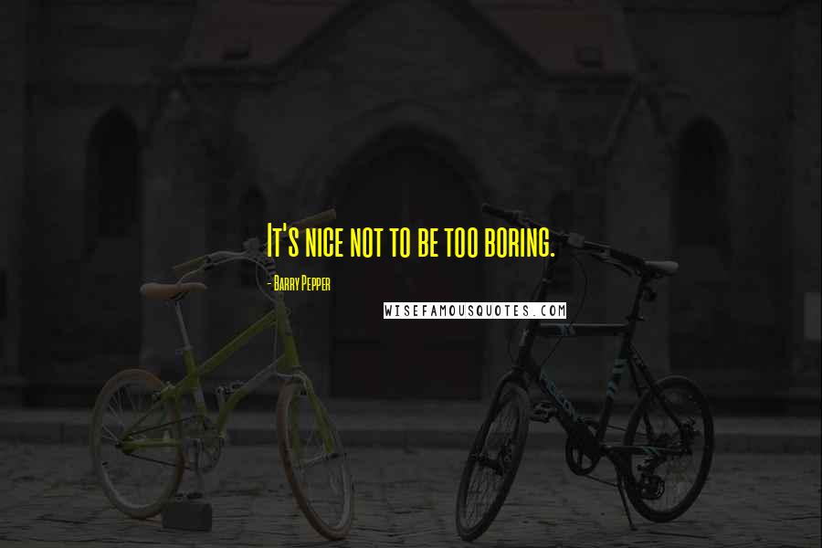 Barry Pepper Quotes: It's nice not to be too boring.