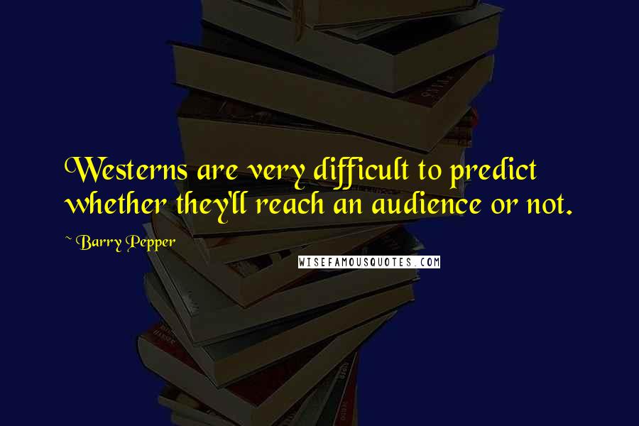 Barry Pepper Quotes: Westerns are very difficult to predict whether they'll reach an audience or not.