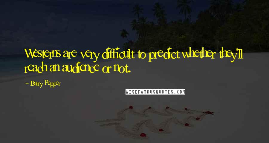 Barry Pepper Quotes: Westerns are very difficult to predict whether they'll reach an audience or not.