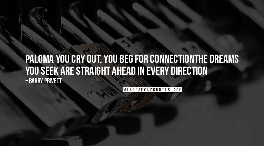 Barry Privett Quotes: Paloma you cry out, you beg for connectionThe dreams you seek are straight ahead in every direction